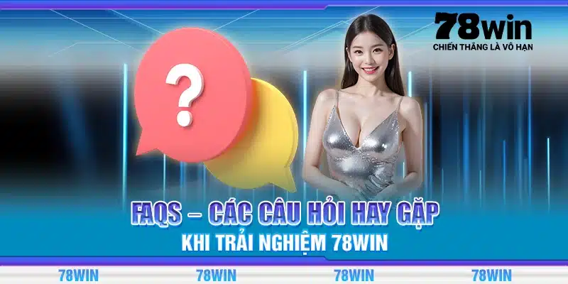 FAQs – Các câu hỏi hay gặp khi trải nghiệm 78Win