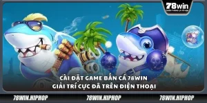 Cài đặt game bắn cá 78Win – Giải trí cực đã trên điện thoại