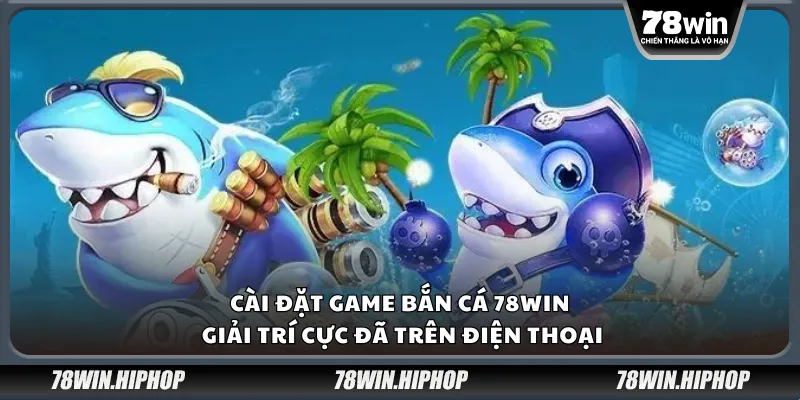 Cài đặt game bắn cá 78Win – Giải trí cực đã trên điện thoại