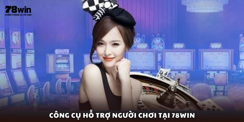 Một số công cụ hỗ trợ người chơi tại 78Win