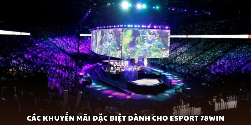 Các khuyến mãi đặc biệt dành cho Esport 78Win