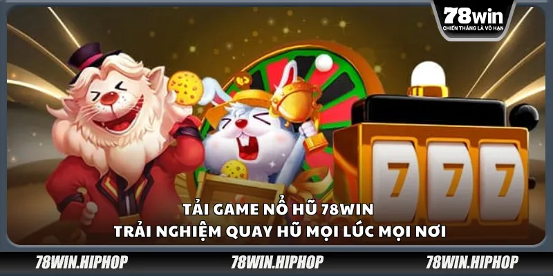 Tải game nổ hũ 78Win – Trải nghiệm quay hũ mọi lúc mọi nơi
