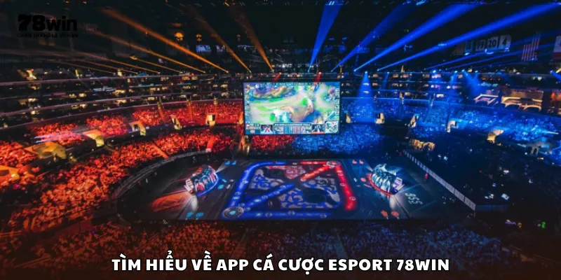 Tìm hiểu về app cá cược Esport 78Win