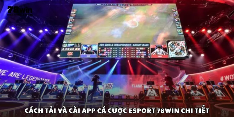 Cách tải và cài app cá cược Esport 78Win chi tiết