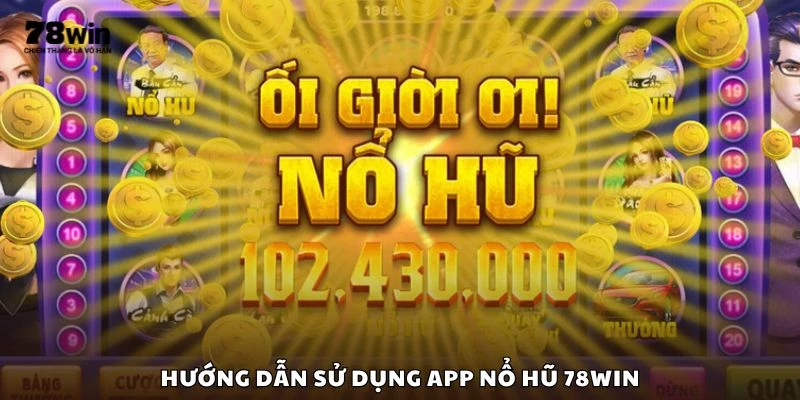 Hướng dẫn sử dụng app nổ hũ 78win