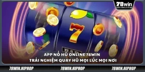 App nổ hũ online 78win - Trải nghiệm quay hũ mọi lúc mọi nơi