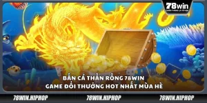 Bắn cá thần rồng 78win – Game đổi thưởng hot nhất mùa hè