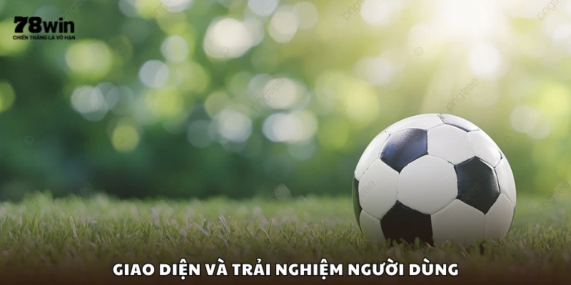 Trải nghiệm người dùng và giao diện thân thiện tại 78Win