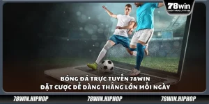 Bóng đá trực tuyến 78Win – Đặt cược dễ dàng thắng lớn mỗi ngày