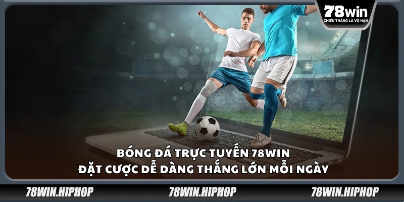 Bóng đá trực tuyến 78Win – Đặt cược dễ dàng thắng lớn mỗi ngày