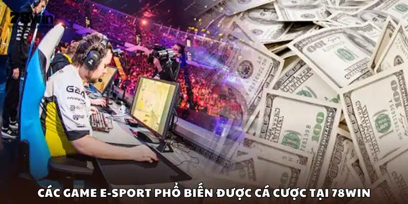 Những tựa game e-sport được cược nhiều tại 78Win