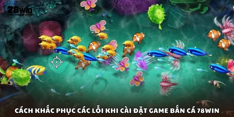 Cách khắc phục các lỗi phổ biến khi cài đặt game bắn cá 78Win