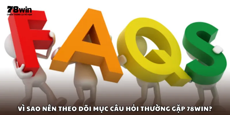 Vì sao nên theo dõi mục câu hỏi thường gặp 78Win?