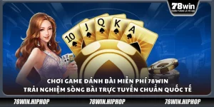 Chơi game đánh bài miễn phí 78Win – Sòng bài trực tuyến chuẩn quốc tế