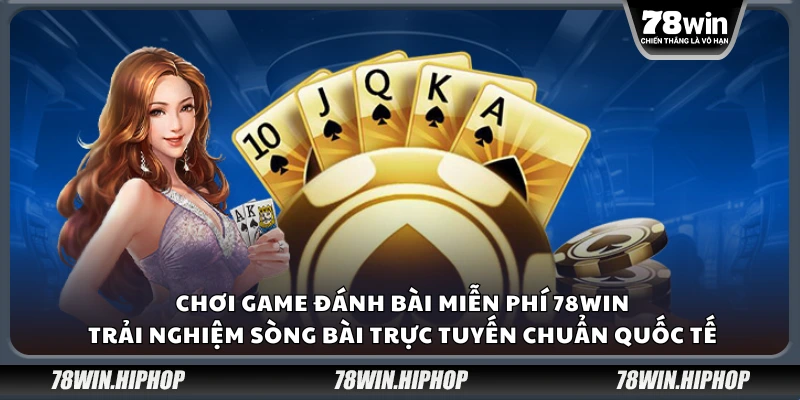 Chơi game đánh bài miễn phí 78Win – Sòng bài trực tuyến chuẩn quốc tế