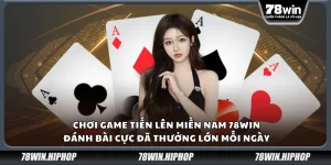 Chơi game tiến lên miền Nam 78Win – Đánh bài cực đã thưởng lớn mỗi ngày