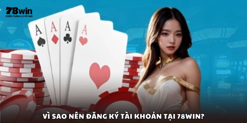 Những lý do bạn không nên bỏ lỡ việc đăng ký 78Win