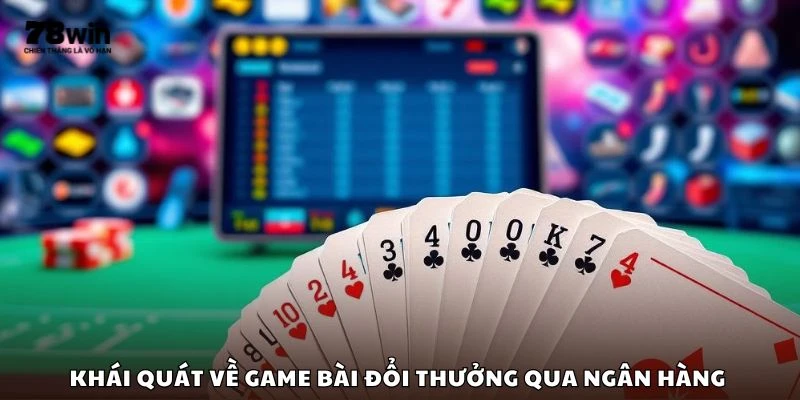 Khái quát về game bài đổi thưởng qua ngân hàng