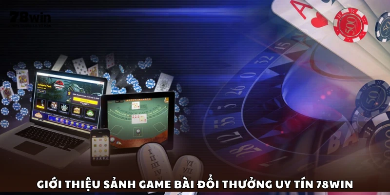 Tìm hiểu về khu vực game bài đổi thưởng uy tín tại 78Win