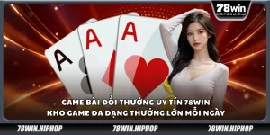 Game bài đổi thưởng uy tín 78Win – Kho game đa dạng thưởng lớn mỗi ngày