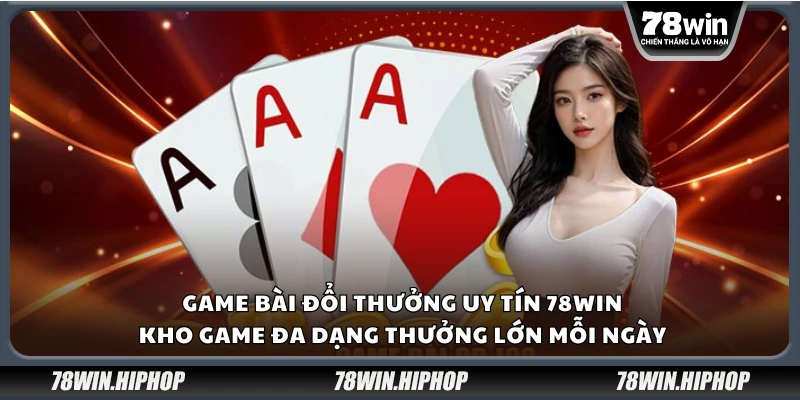 Game bài đổi thưởng uy tín 78Win – Kho game đa dạng thưởng lớn mỗi ngày