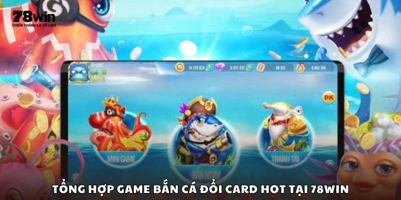 Tổng hợp game bắn cá đổi card hot tại 78win
