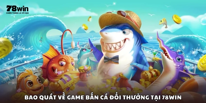 Giới thiệu chung về game bắn cá đổi thưởng trên 78Win