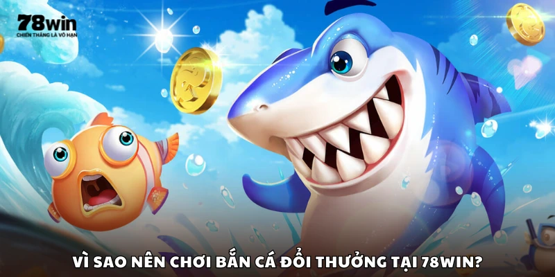 Lý do nên chọn game bắn cá đổi thưởng tại 78Win