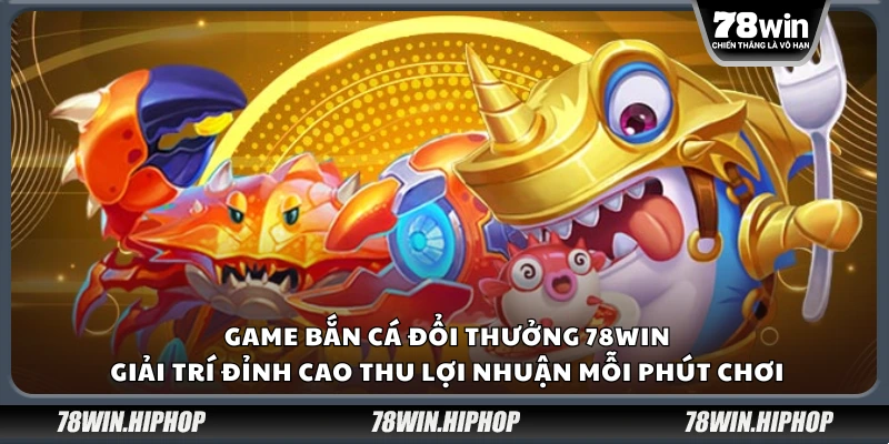 Game bắn cá đổi thưởng 78Win – Giải trí đỉnh cao thu lợi nhuận mỗi phút chơi