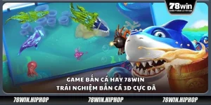 Game bắn cá hay 78win – Trải nghiệm bắn cá 3D cực đã
