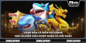 Game bắn cá miễn phí 78Win – Trải nghiệm siêu mượt nhận xu mỗi ngày