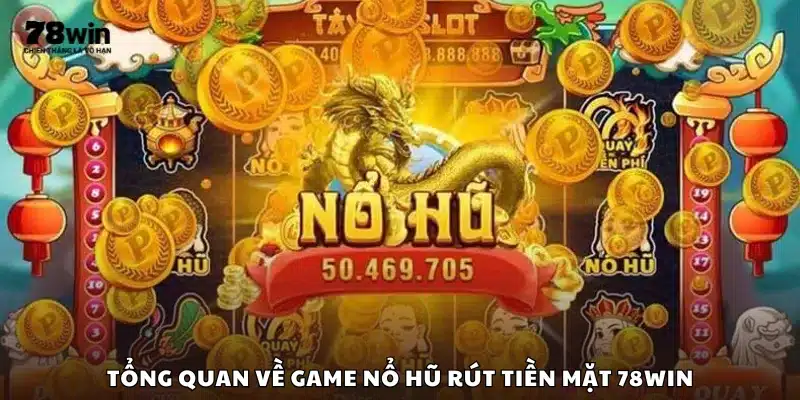 Thông tin cơ bản về game nổ hũ rút tiền mặt tại 78 Win