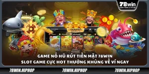 Game nổ hũ rút tiền mặt 78Win – Slot game cực hot thưởng khủng về ví ngay