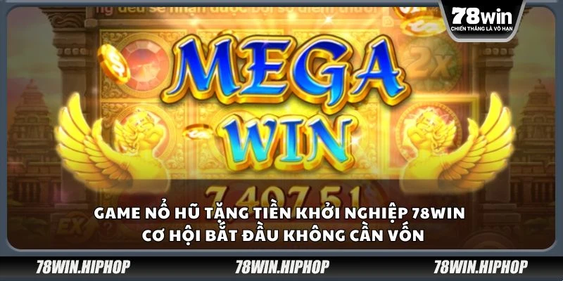Game nổ hũ tặng tiền khởi nghiệp 78win - Cơ hội bắt đầu không cần vốn