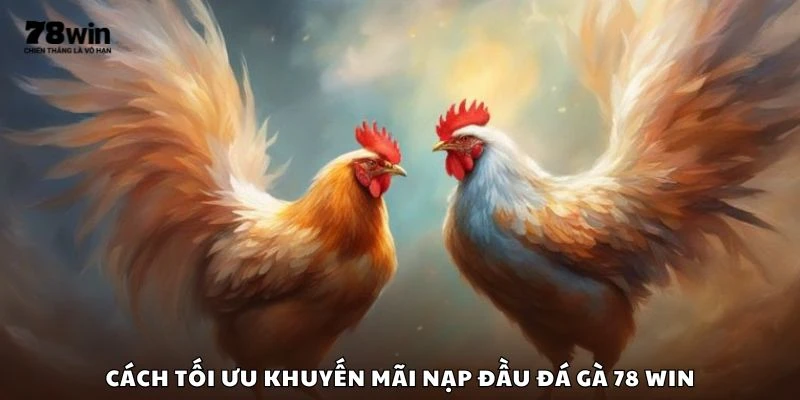 Cách tối ưu khuyến mãi nạp đầu đá gà 78 win