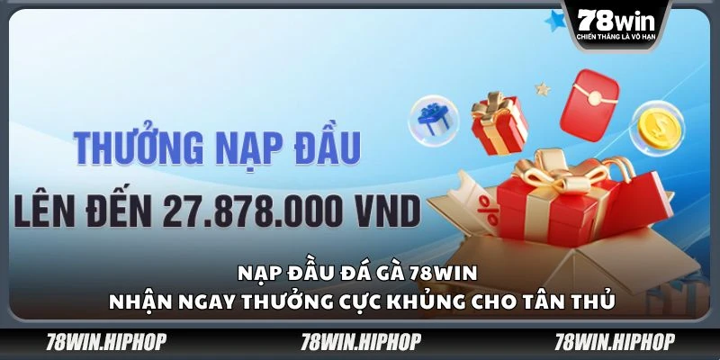 Nạp đầu đá gà 78win - Nhận ngay thưởng cực khủng cho tân thủ