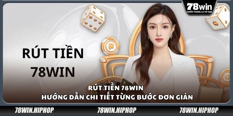 Rút tiền 78win - Hướng dẫn chi tiết từng bước đơn giản