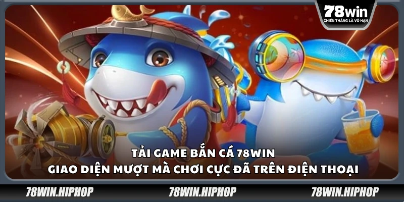 Tải game bắn cá 78Win – Giao diện mượt mà chơi cực đã trên điện thoại