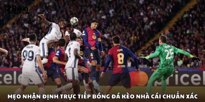 Mẹo nhận định trực tiếp bóng đá kèo nhà cái chuẩn xác