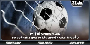 Tỷ lệ kèo Euro 78win – Dự đoán kết quả từ các chuyên gia hàng đầu